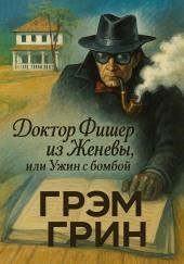 Доктор Фишер из Женевы, или Ужин с бомбой