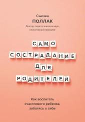 Самосострадание для родителей. Как воспитать счастливого ребенка, заботясь о себе