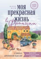Моя прекрасная жизнь во Франции. В поисках деревенской идиллии